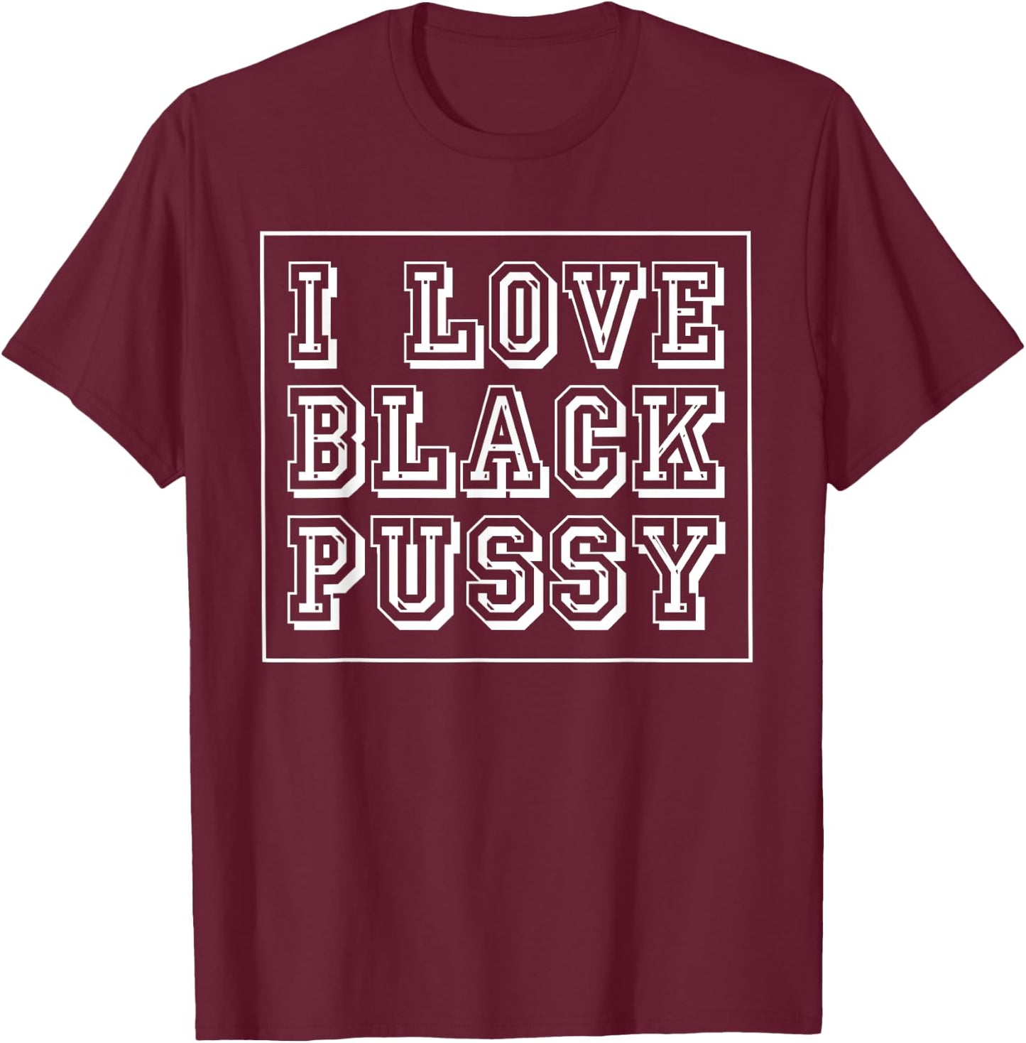 I Love Black Pussy Funny Adult Humor Sarcastic Saying Men T-Shirt - T-Shirt | Maroon