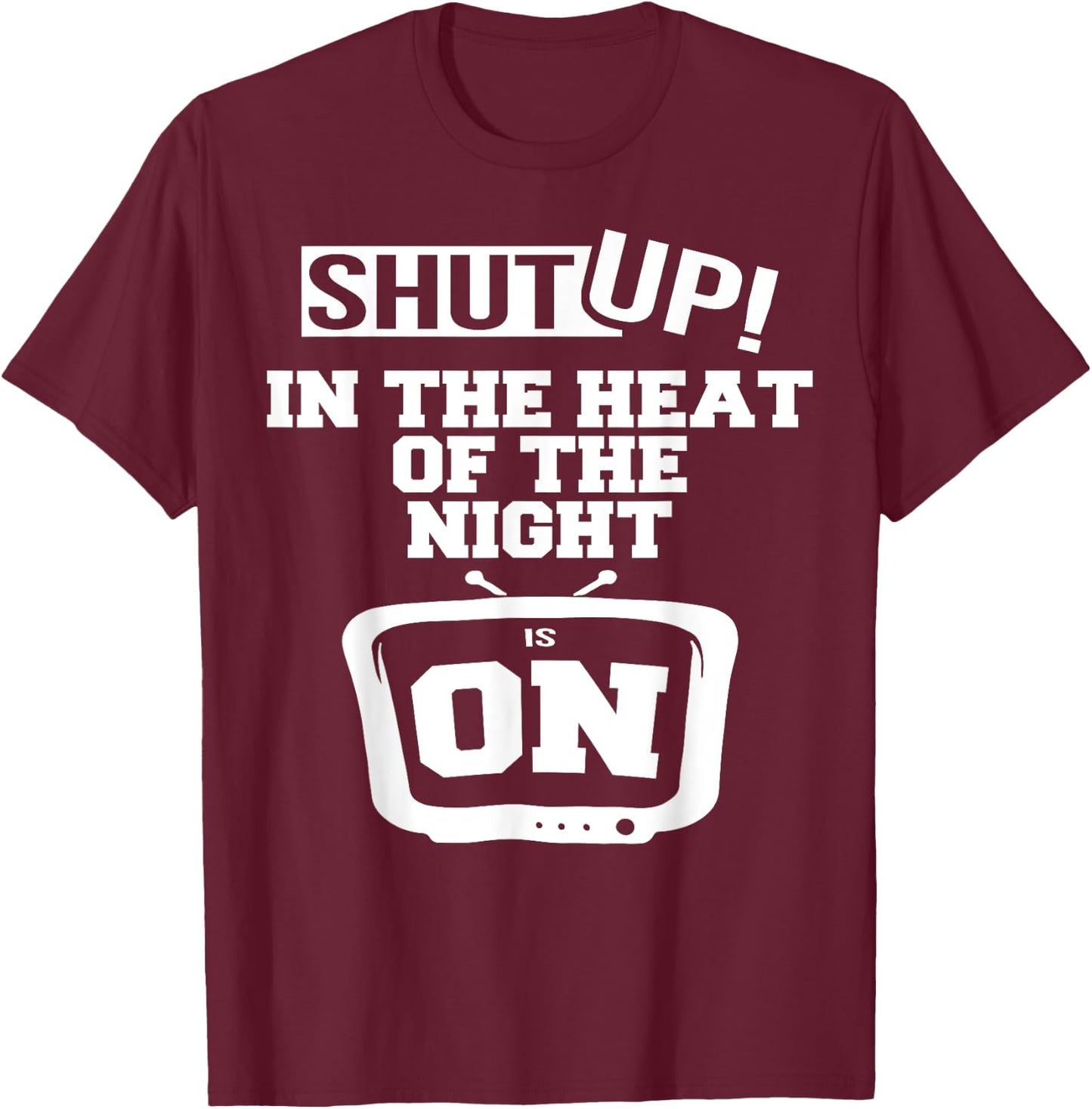 Shut Up In The Heat Of The Night Is On T-Shirt - T-Shirt | Maroon