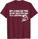 Buy A Man Eat Fish He Day Teach Fish Man To A Lifetime T-Shirt - T-Shirt | Maroon