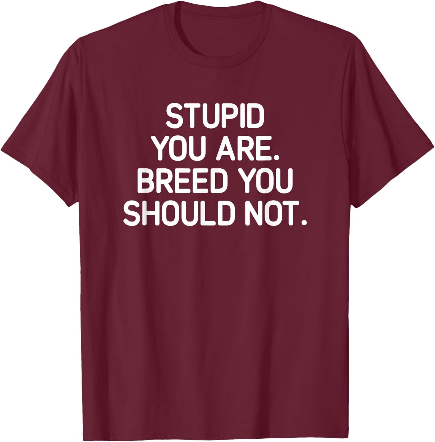 Stupid You Are Breed You Should Not, Funny, Jokes, Sarcastic T-Shirt - T-Shirt | Maroon