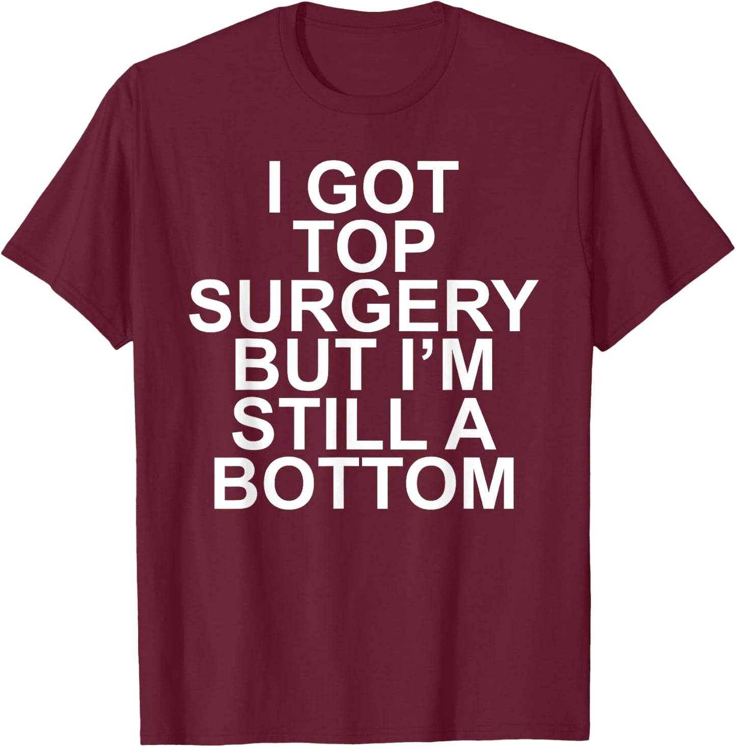 I Got Top Surgery But I'm Still A Bottom T-Shirt - T-Shirt | Maroon