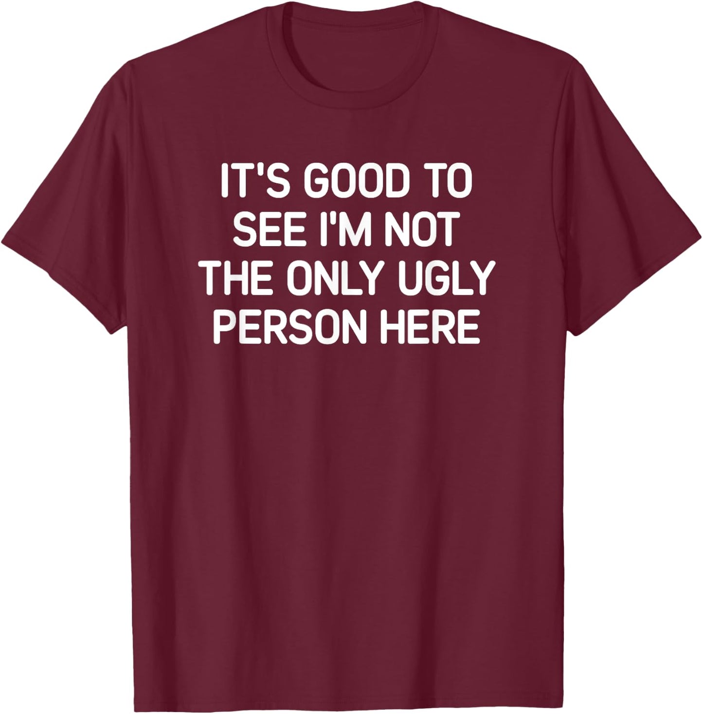 Good To See I'm Not The Only Ugly Person, Funny, Jokes T-Shirt - T-Shirt | Maroon