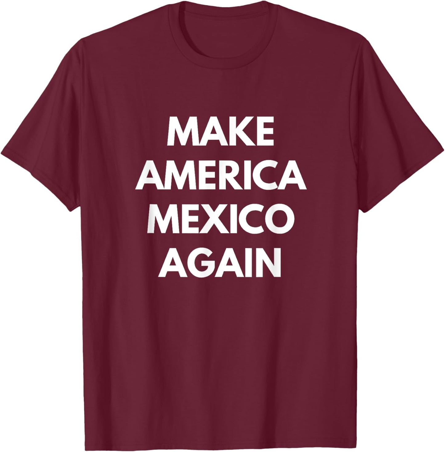 Make America Mexico Again - Funny Political Shirts T-Shirt - T-Shirt | Maroon