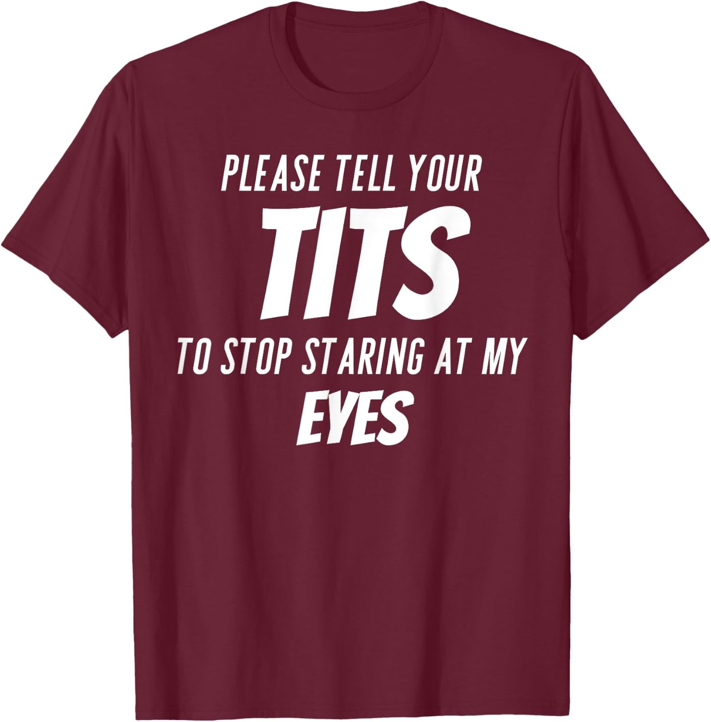 Please tell your tits to stop staring at my eyes T-Shirt - T-Shirt | Maroon