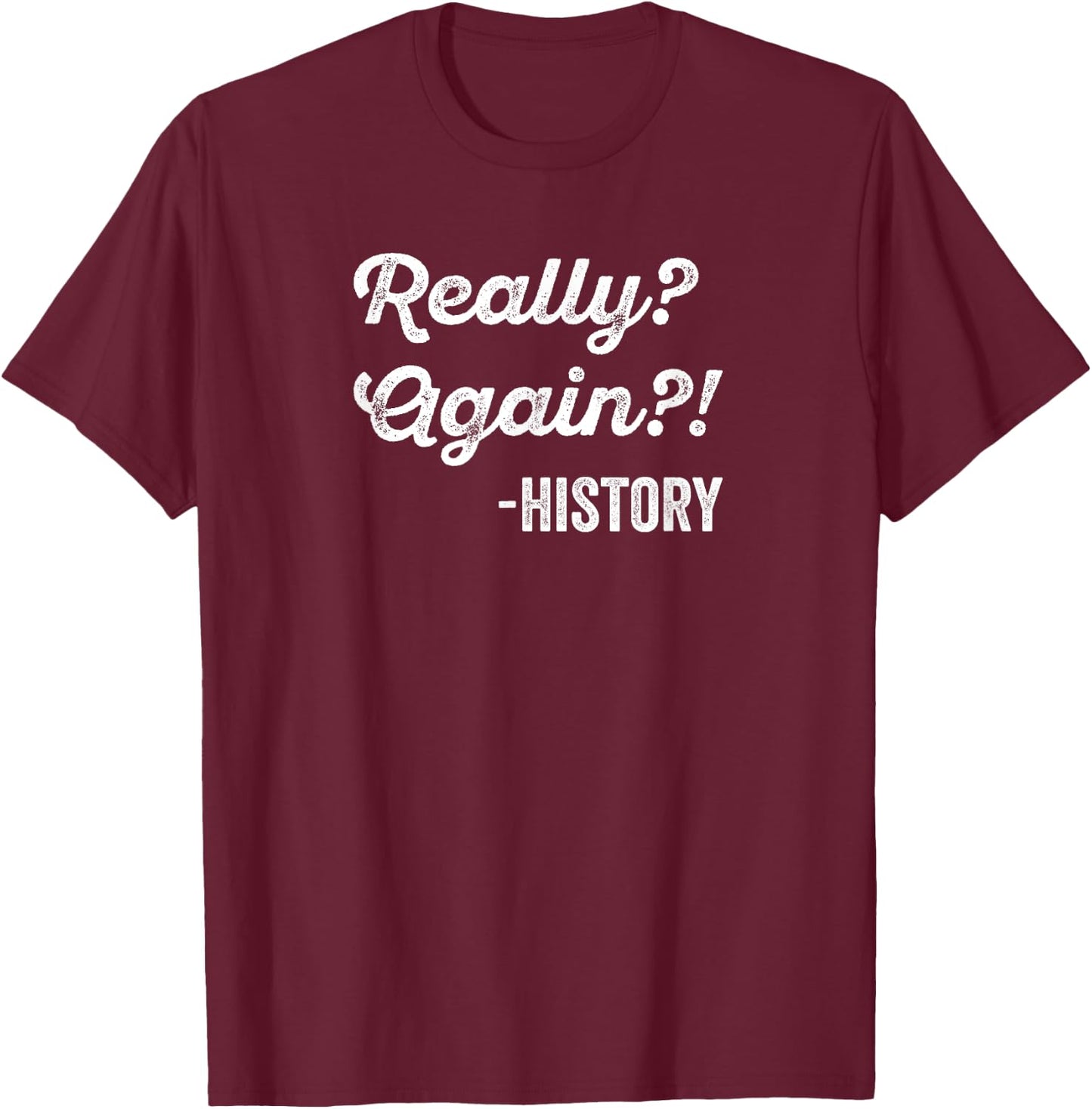 Really? Again!? History History Teacher Funny Saying T-Shirt - T-Shirt | Maroon