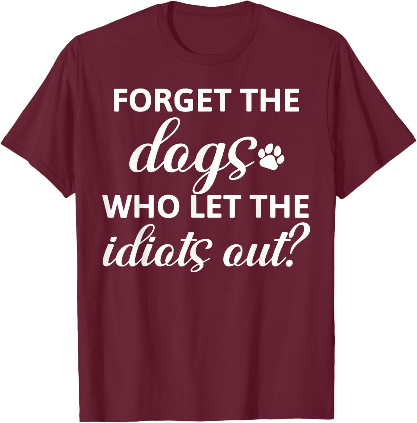 Forget The Dogs Who Let The Idiots Out T-Shirt - T-Shirt | Maroon