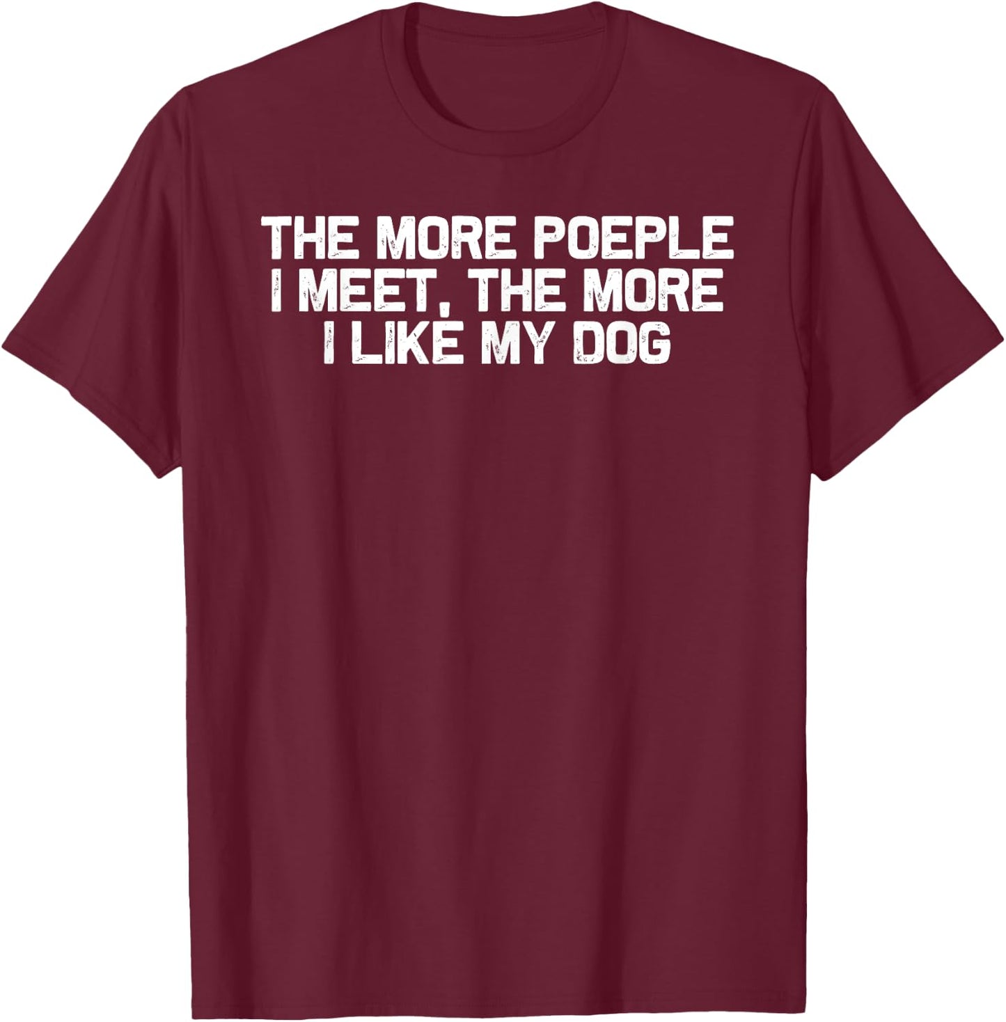 Funny Dog Mom The More People I Meet the More I Like My Dog T-Shirt - T-Shirt | Maroon