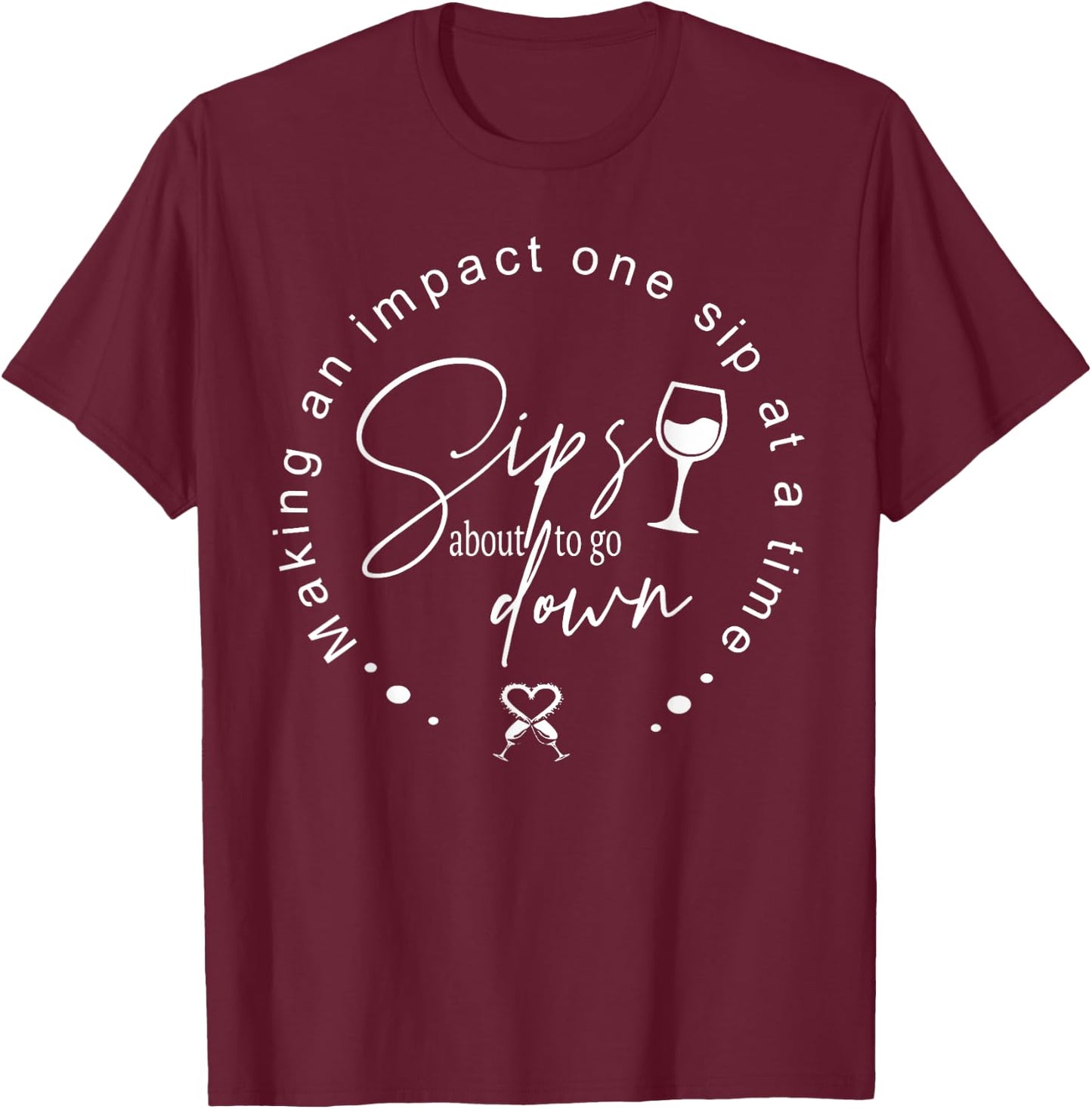Sips About To Go Down Making An Impact One Sip At A Time T-Shirt - T-Shirt | Maroon