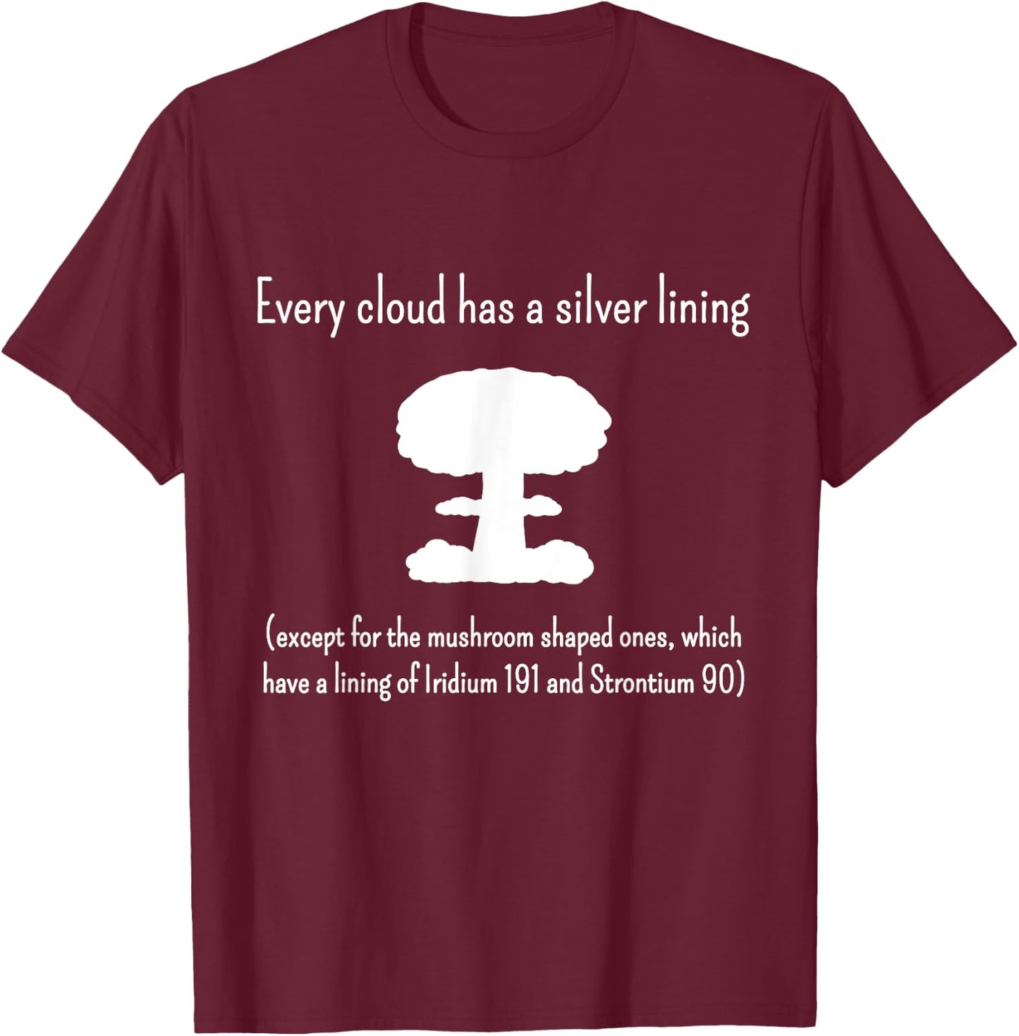 Every Cloud Has a Silver Lining - Except Mushroom Clouds T-Shirt - T-Shirt | Maroon