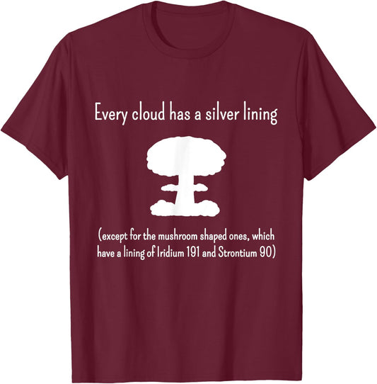 Every Cloud Has a Silver Lining - Except Mushroom Clouds T-Shirt - T-Shirt | Maroon