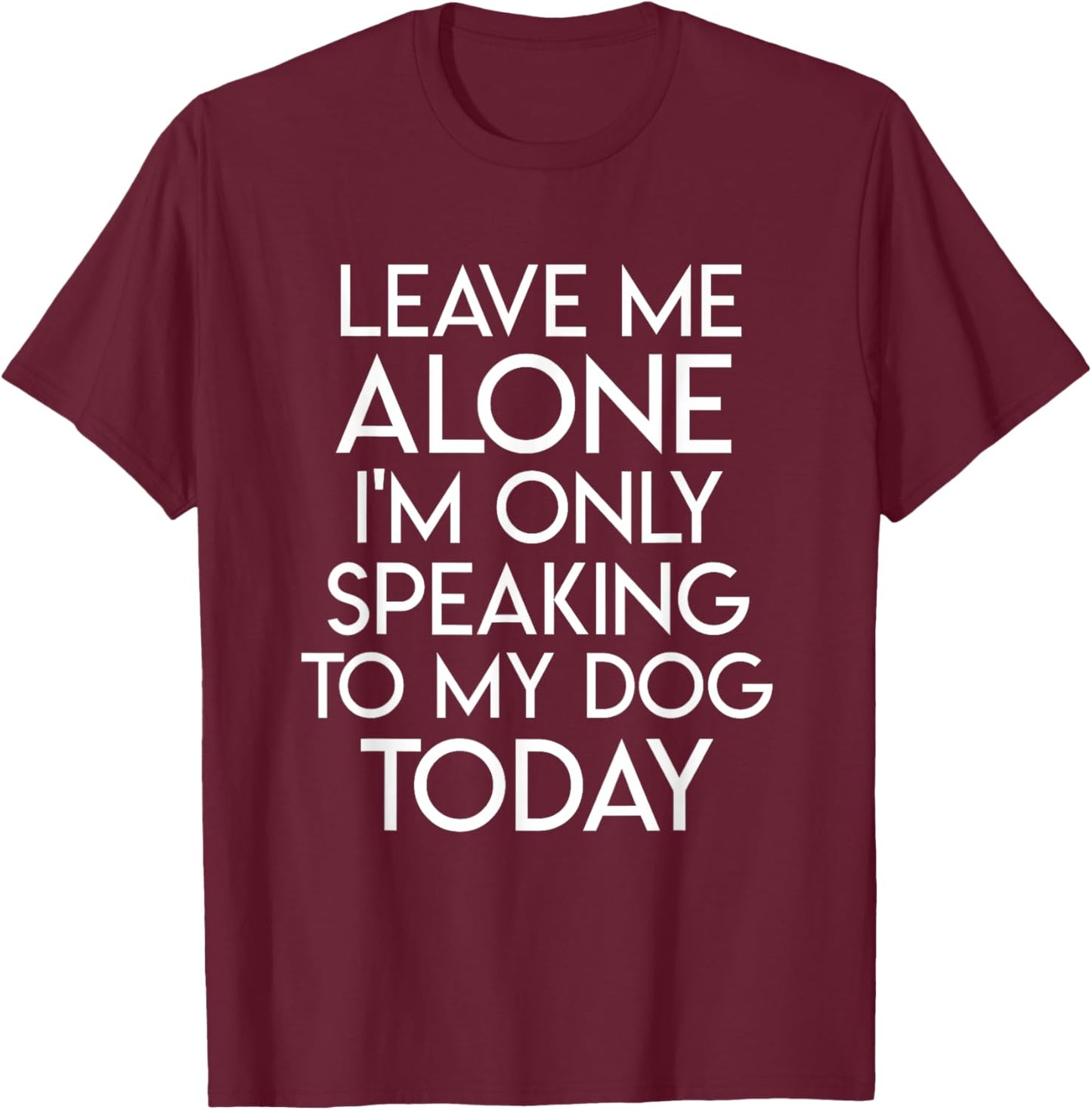 Leave Me Alone I'm Only Speaking To My Dog Today T-Shirt - T-Shirt | Maroon
