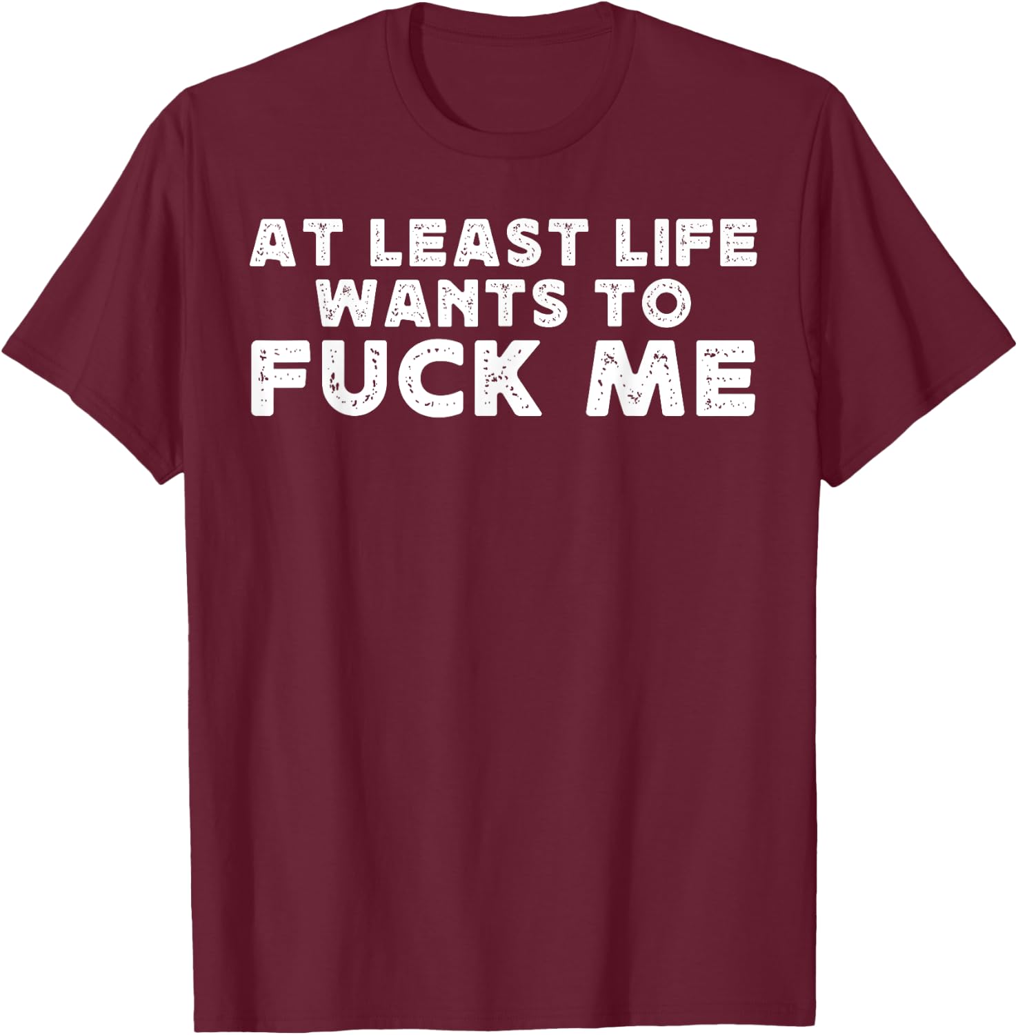 At Least Life Wants To Fuck Me funny saying novelty T-Shirt - T-Shirt | Maroon