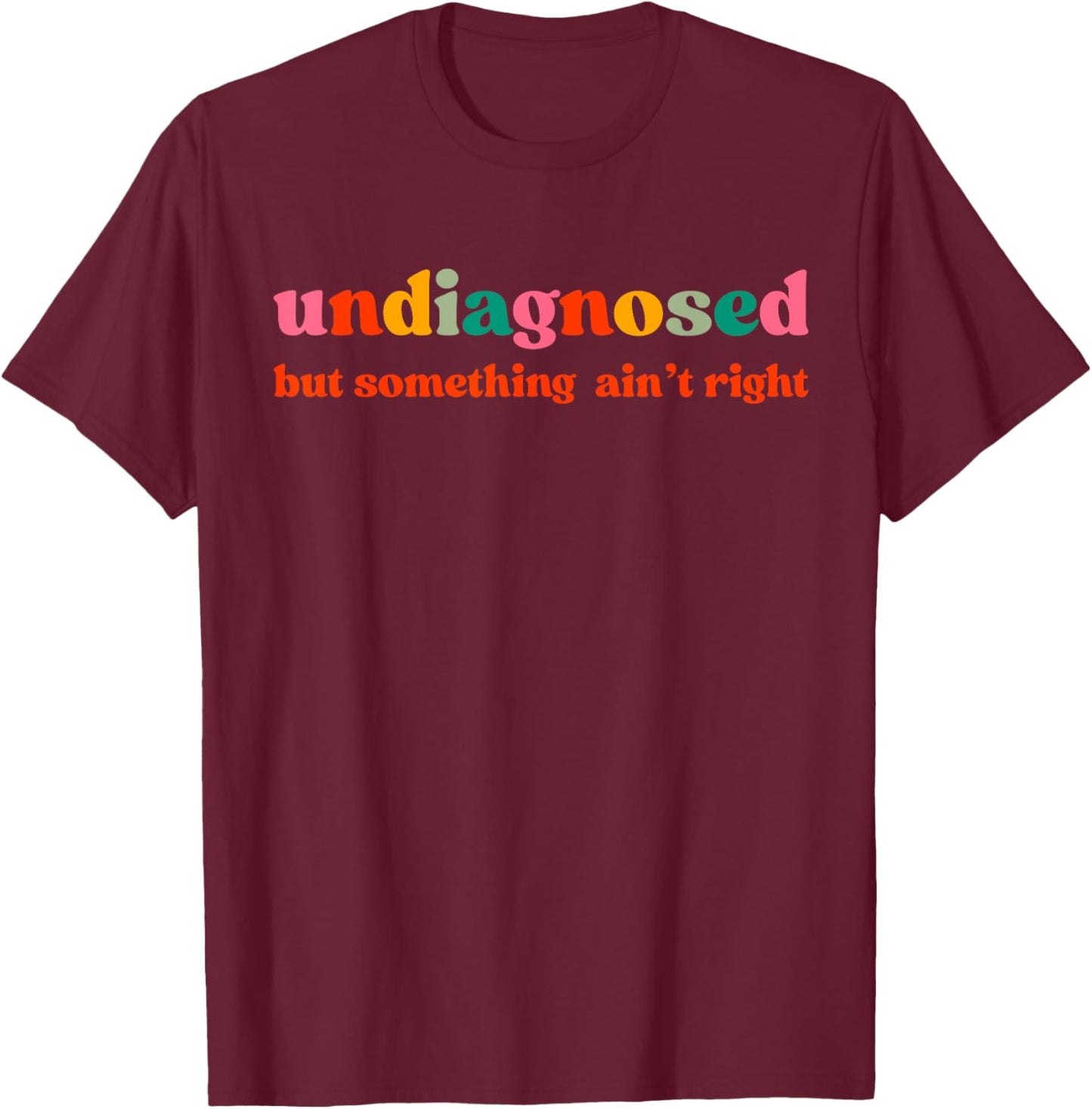Undiagnosed But Something Ain't Right T-Shirt - T-Shirt | Maroon