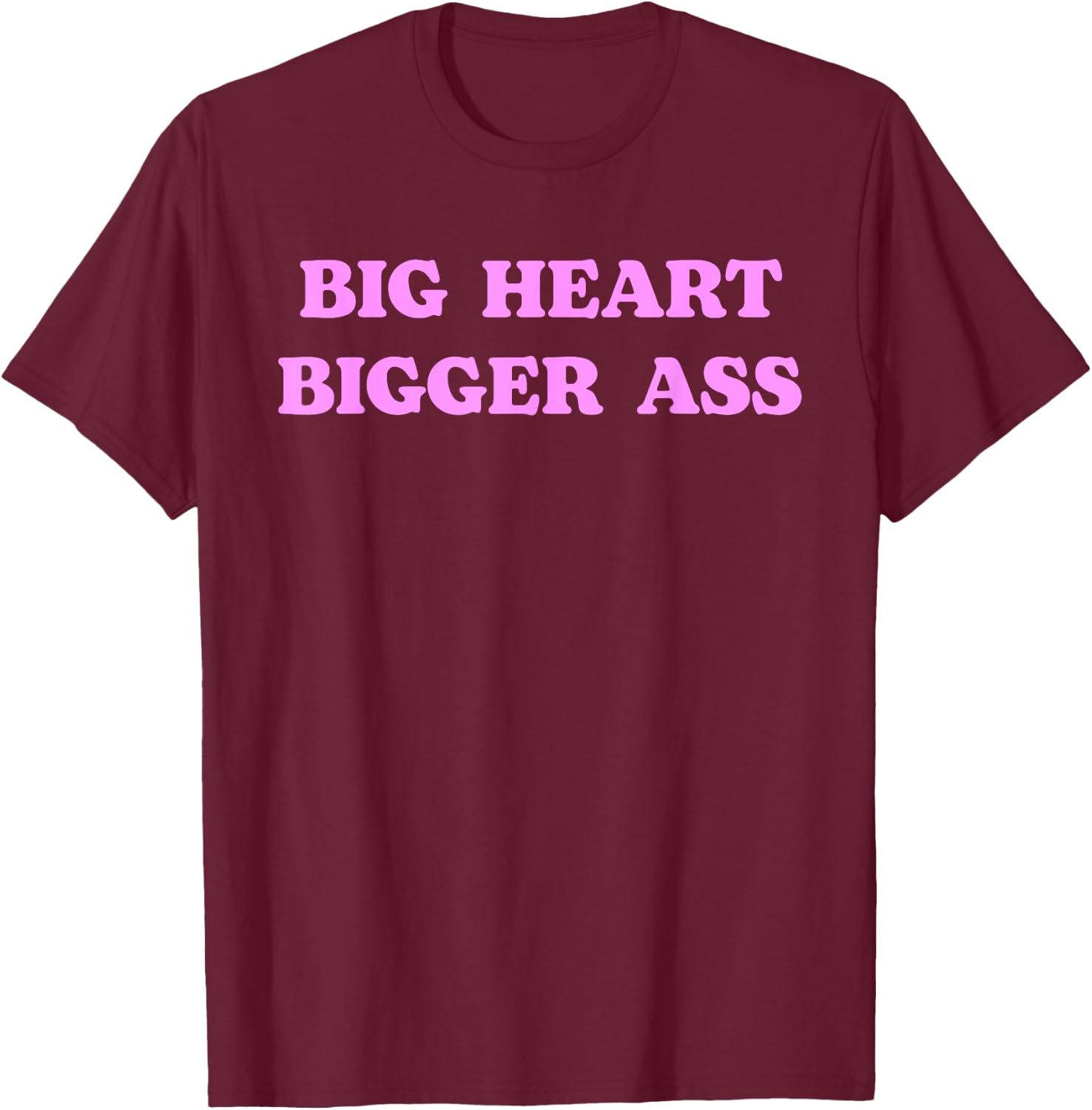Big Heart Bigger Ass Funny Sarcastic Humor Joke Quote T-Shirt - T-Shirt | Maroon