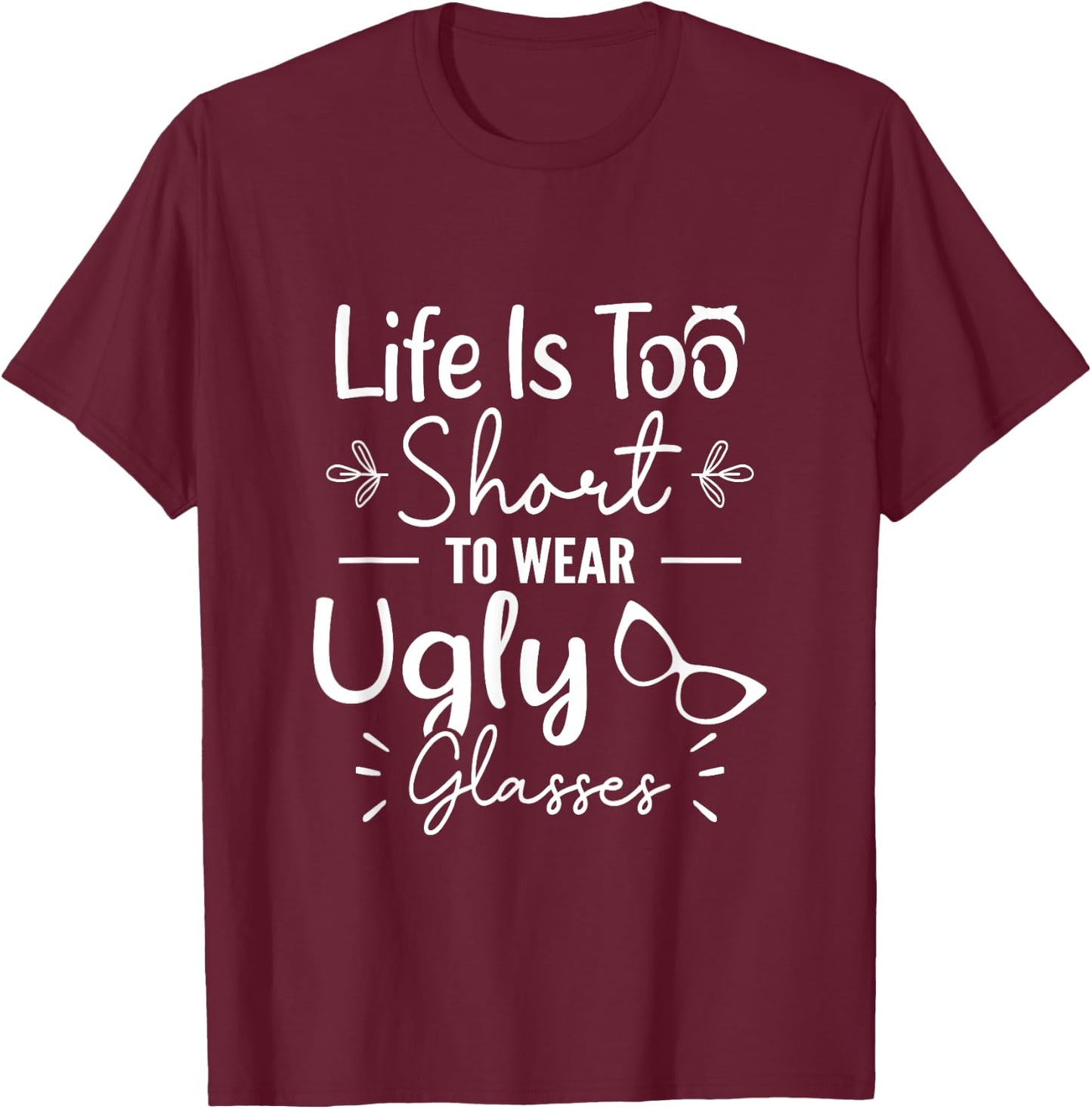 Life Is Too Short To Wear Ugly Glasses For Optical Optician T-Shirt - T-Shirt | Maroon
