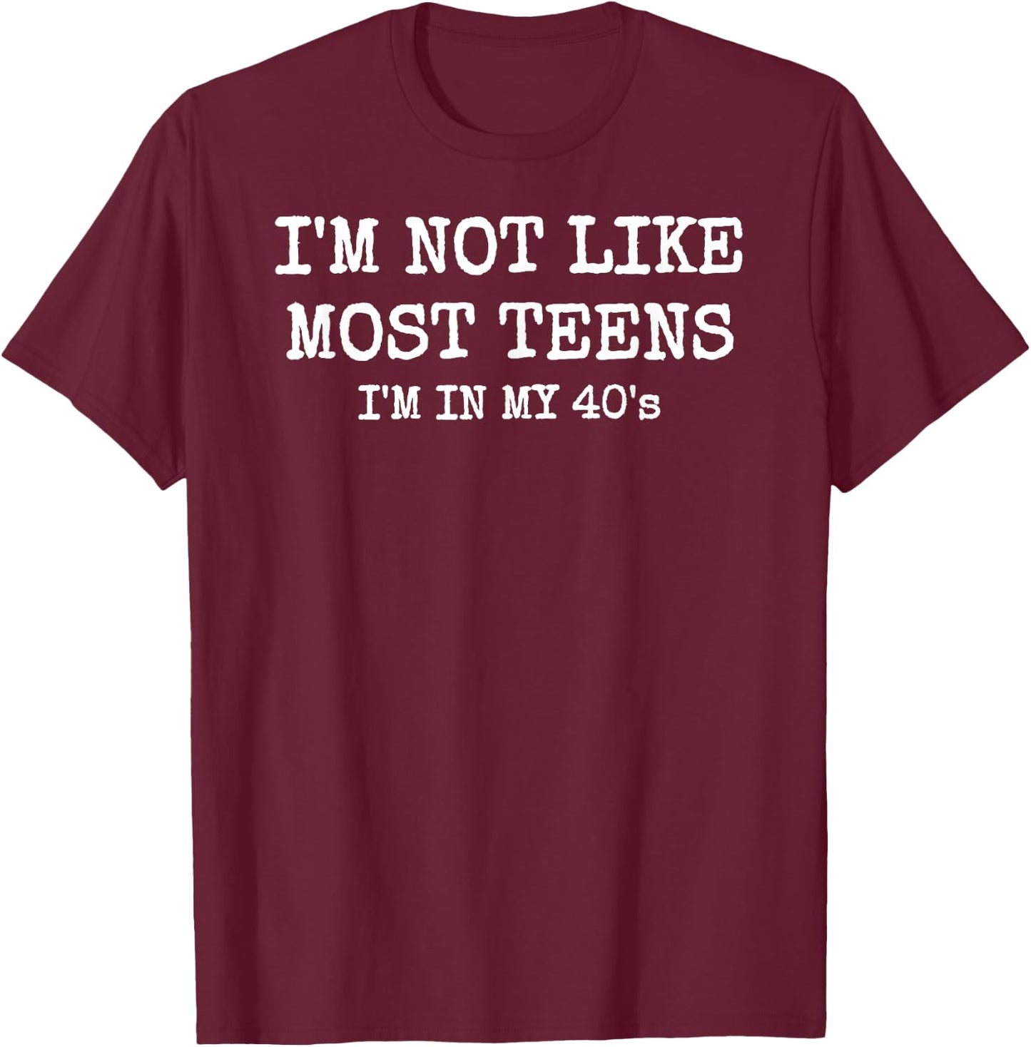 I'm Not Like Most Teens, I'm in My 40's T-Shirt - T-Shirt | Maroon