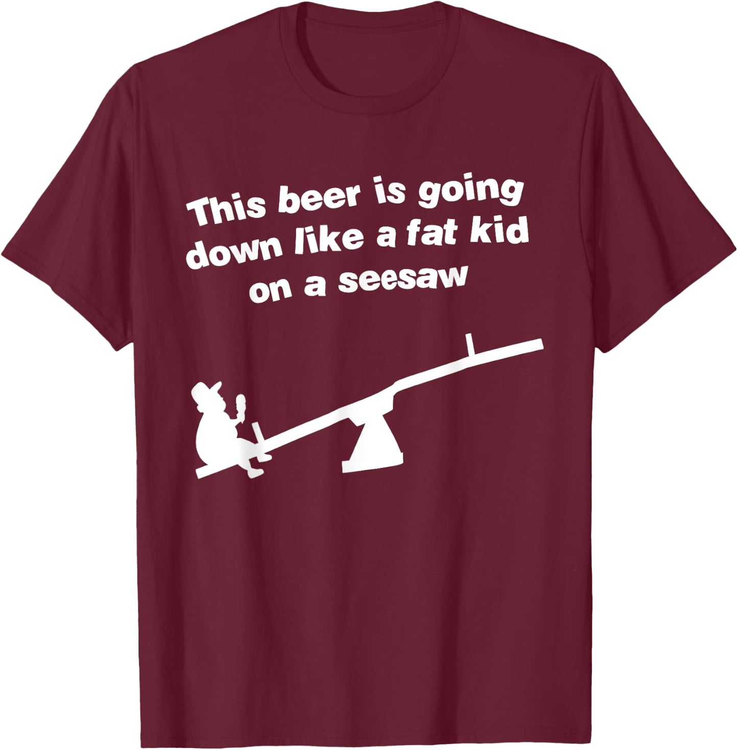 Funny This Beer Is Going Down Like A Fat Kid On A Seesaw T-Shirt - T-Shirt | Maroon