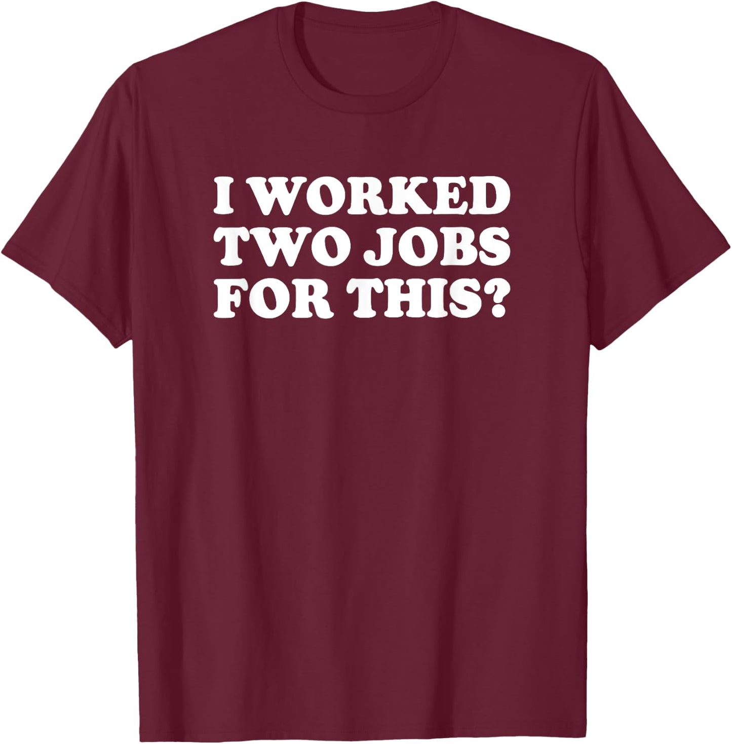 I Worked Two Jobs For This? Funny Quote The T-Shirt - T-Shirt | Maroon