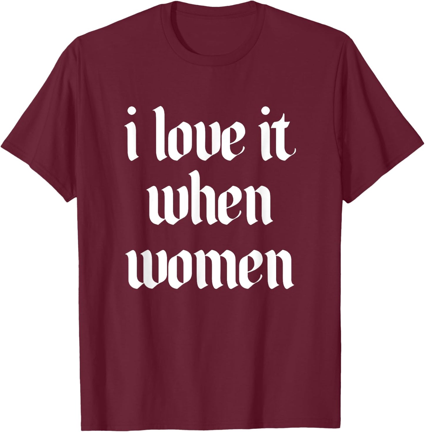 I Love It When Women Design T-Shirt - T-Shirt | Maroon