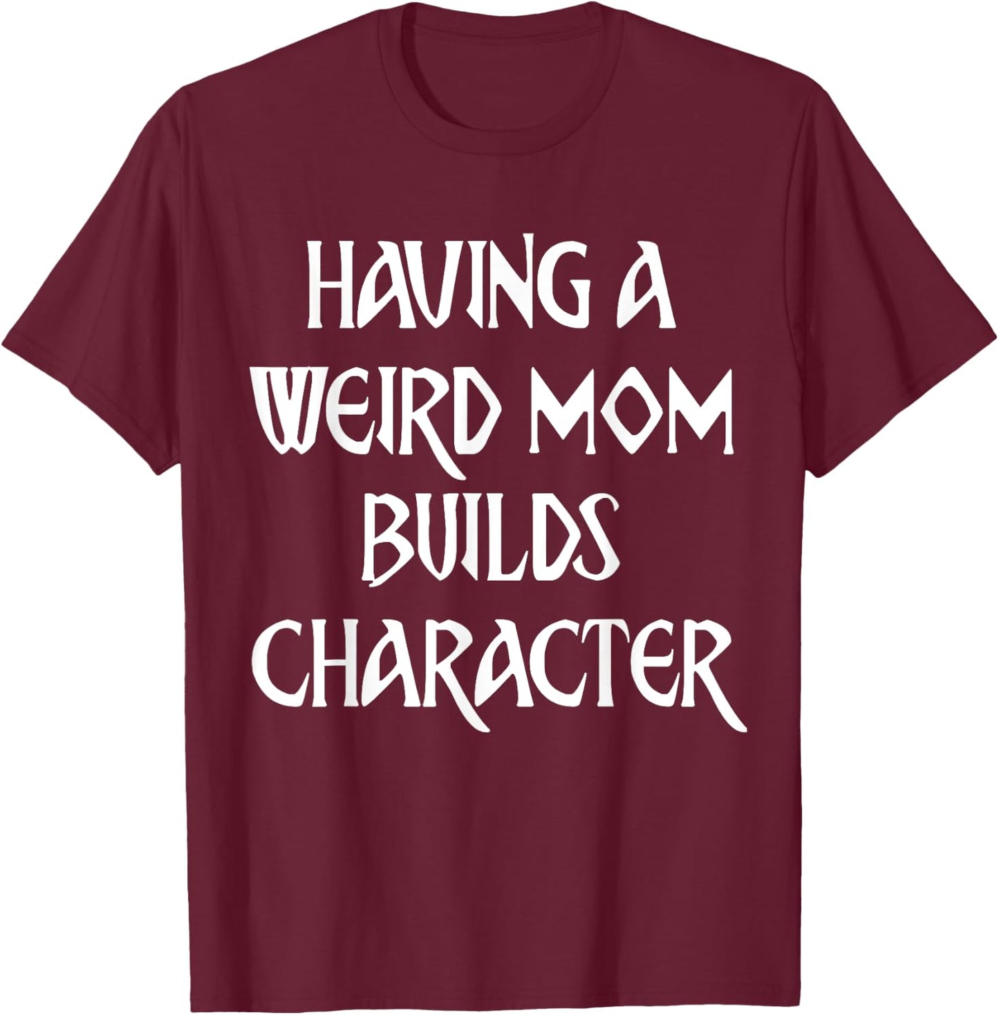 Having A Weird Mom Builds Character T-Shirt - T-Shirt | Maroon