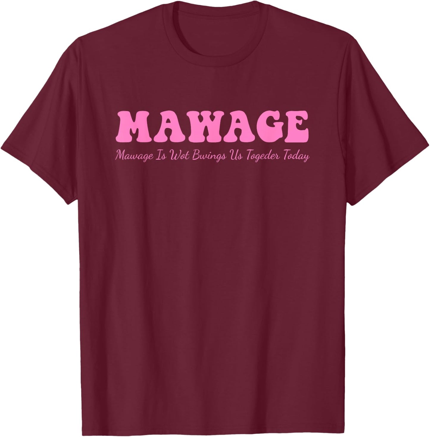 Mawage Mawage Is Wot Bwings Us Togeder Today Quote T-Shirt - T-Shirt | Maroon