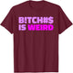 Bitches Is Weird - Funny Hashtag Statement Humor Slogan Pun T-Shirt - T-Shirt | Maroon