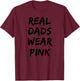 Real Dads Wear Pink - Funny Father's Day Shirt for Cool Dads T-Shirt - T-Shirt | Maroon
