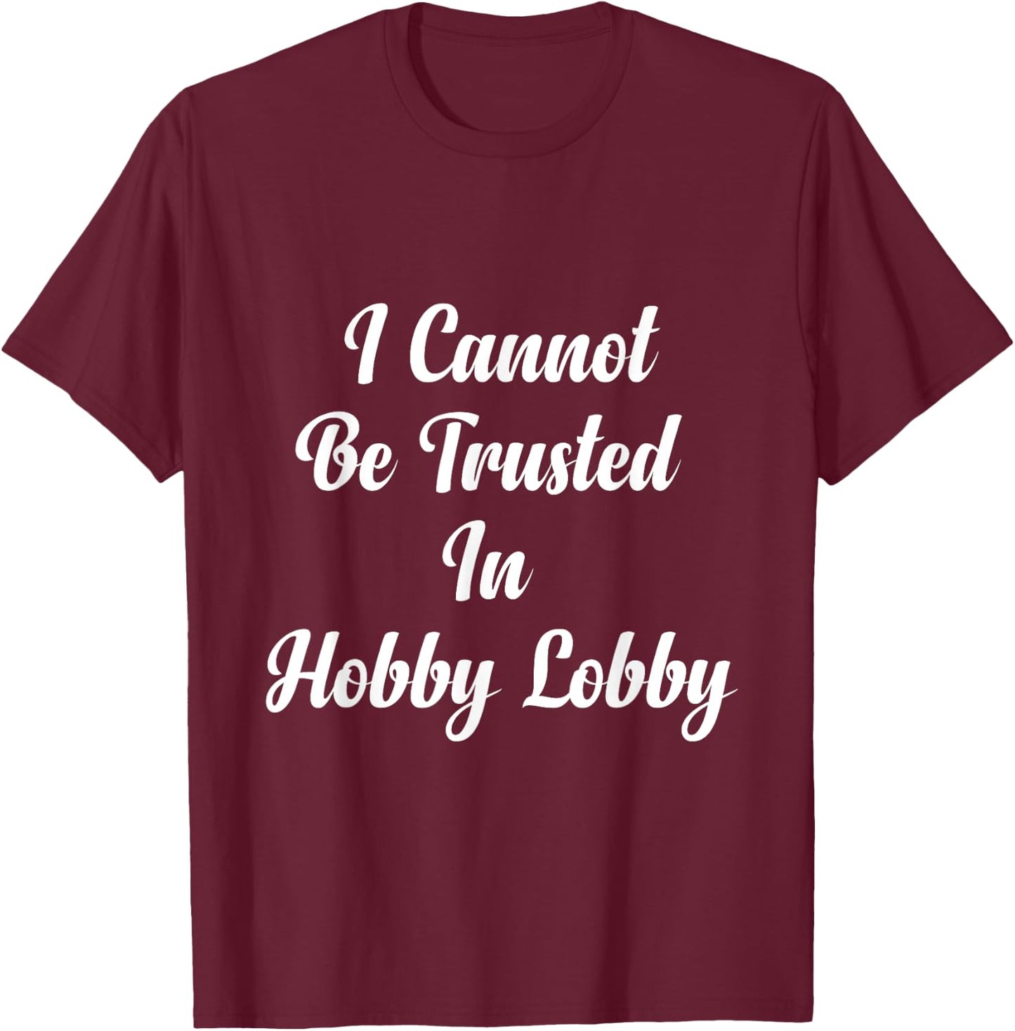 I Cannot Be Trusted In Hobby Lobby , Small, Black T-Shirt - T-Shirt | Maroon