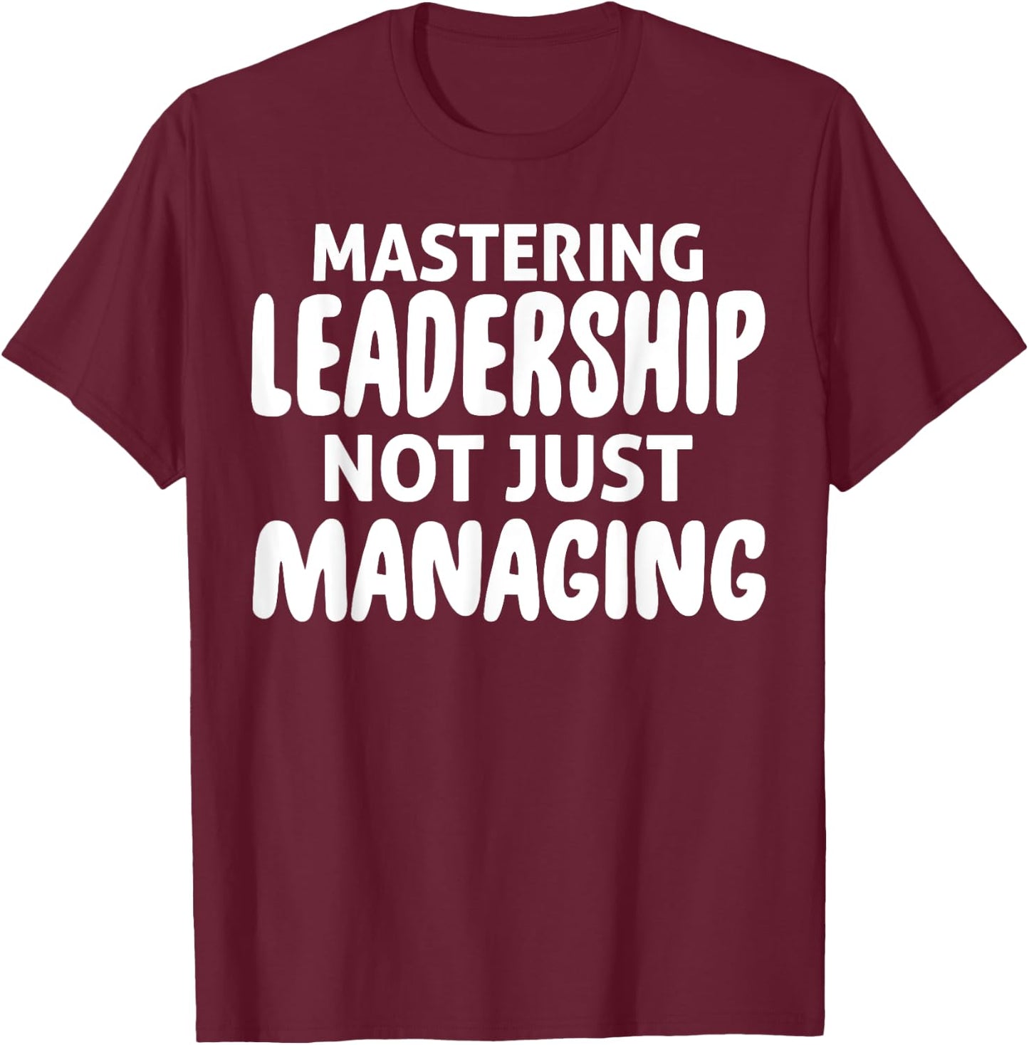 Mastering Leadership Not Just Managing Corporate Business T-Shirt - T-Shirt | Maroon