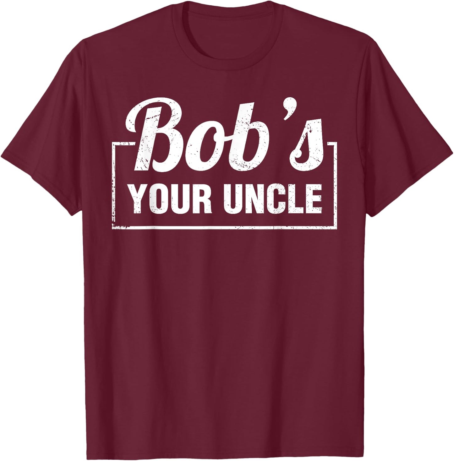 Bob's Your Uncle Funny Shirts Saying Quotes Expression Idiom T-Shirt - T-Shirt | Maroon