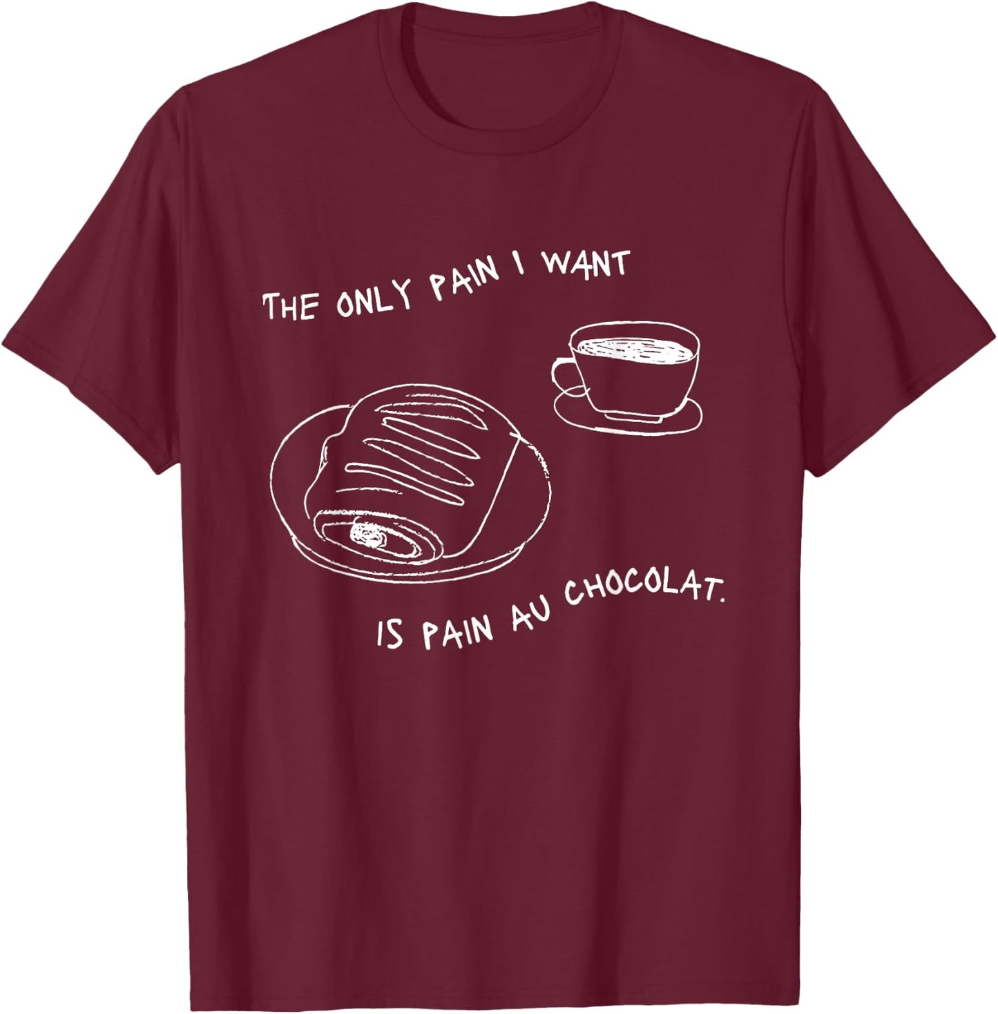The Only Pain I Want Is Pain Au Chocolat T-Shirt - T-Shirt | Maroon