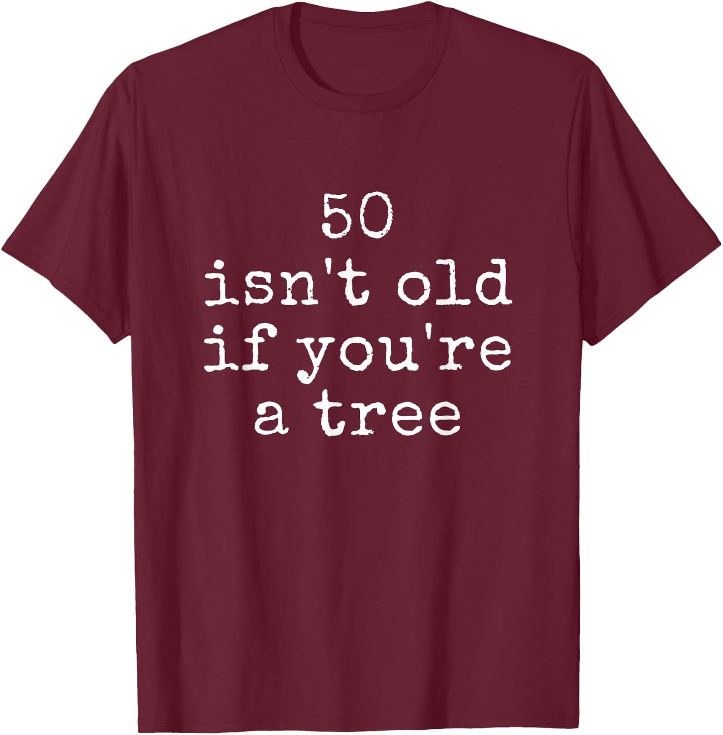 Funny Quote 50 Isn't Old If You're A Tree T-Shirt - T-Shirt | Maroon