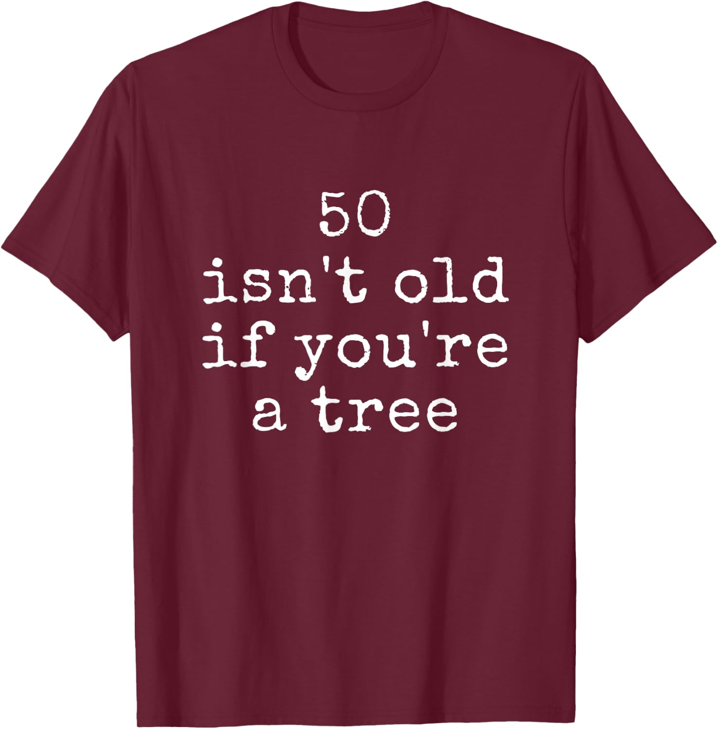 Funny Quote 50 Isn't Old If You're A Tree T-Shirt - T-Shirt | Maroon