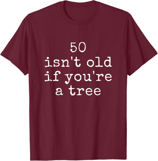 Funny Quote 50 Isn't Old If You're A Tree T-Shirt - T-Shirt | Maroon