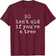 Funny Quote 50 Isn't Old If You're A Tree T-Shirt - T-Shirt | Maroon