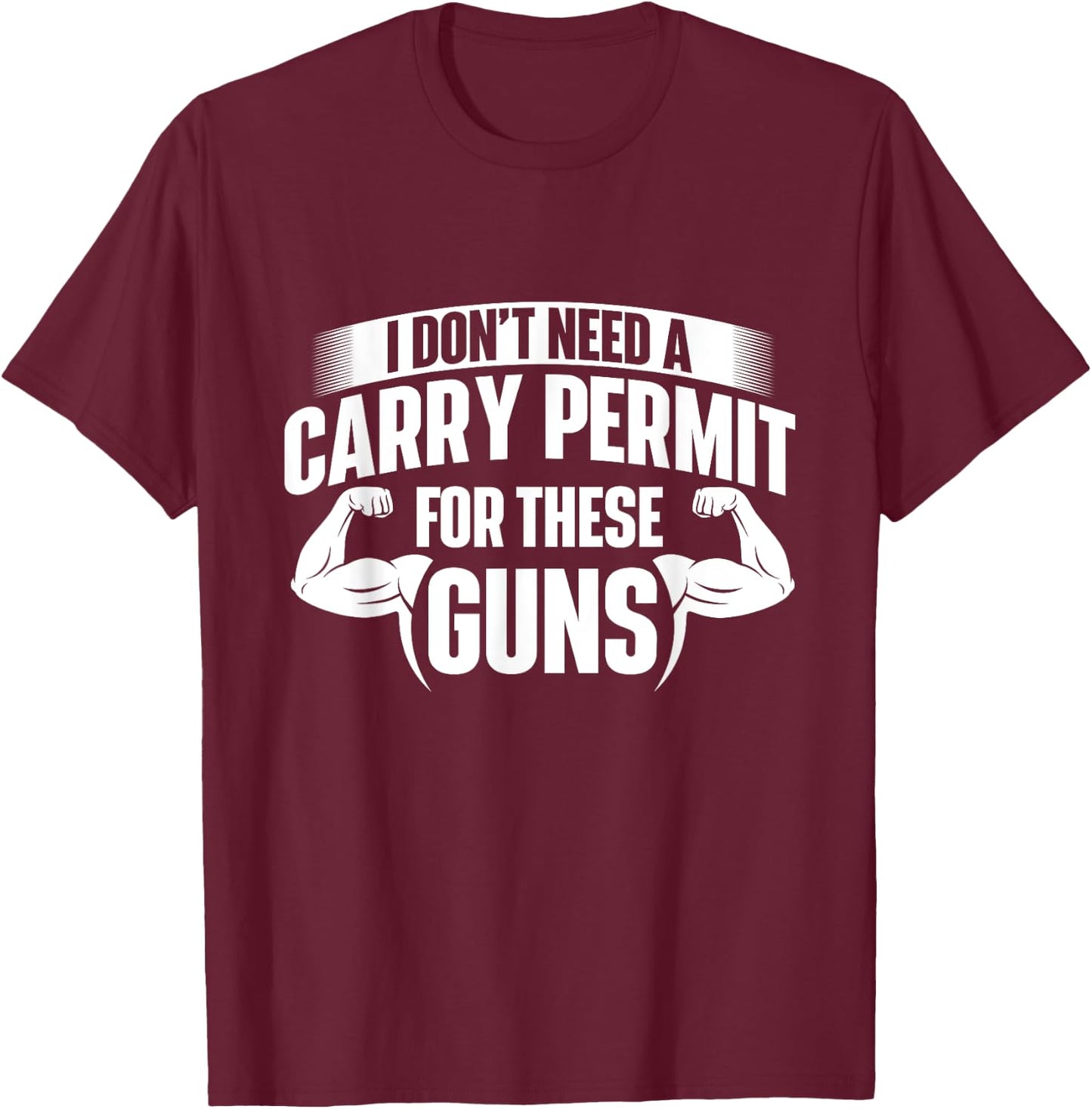 I Don't Need A Carry Permit For These Guns - Workout Gym T-Shirt - T-Shirt | Maroon
