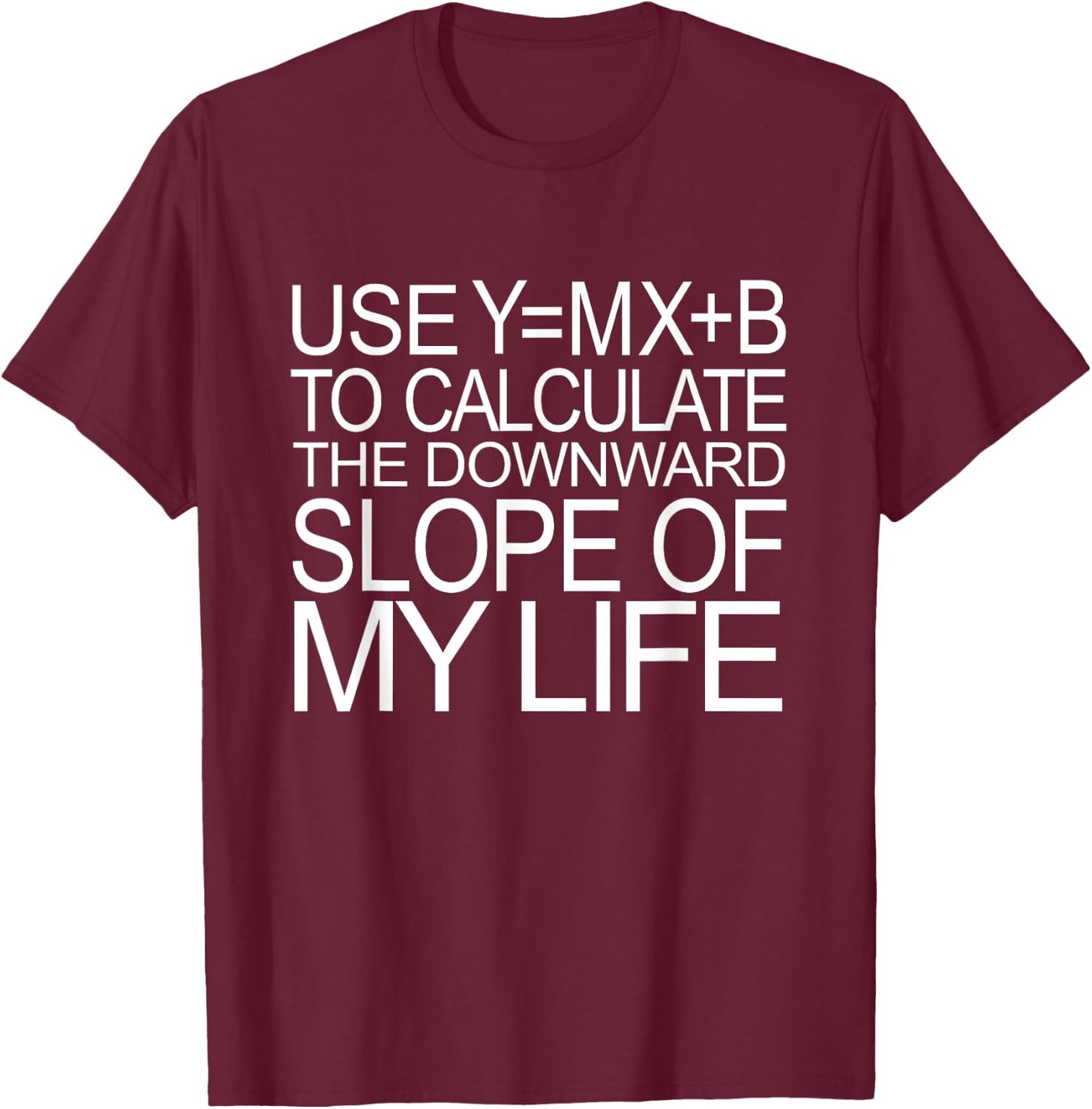 Use Y=MX+B Calculate Downward Slope My Life Funny Math Shirt T-Shirt - T-Shirt | Maroon