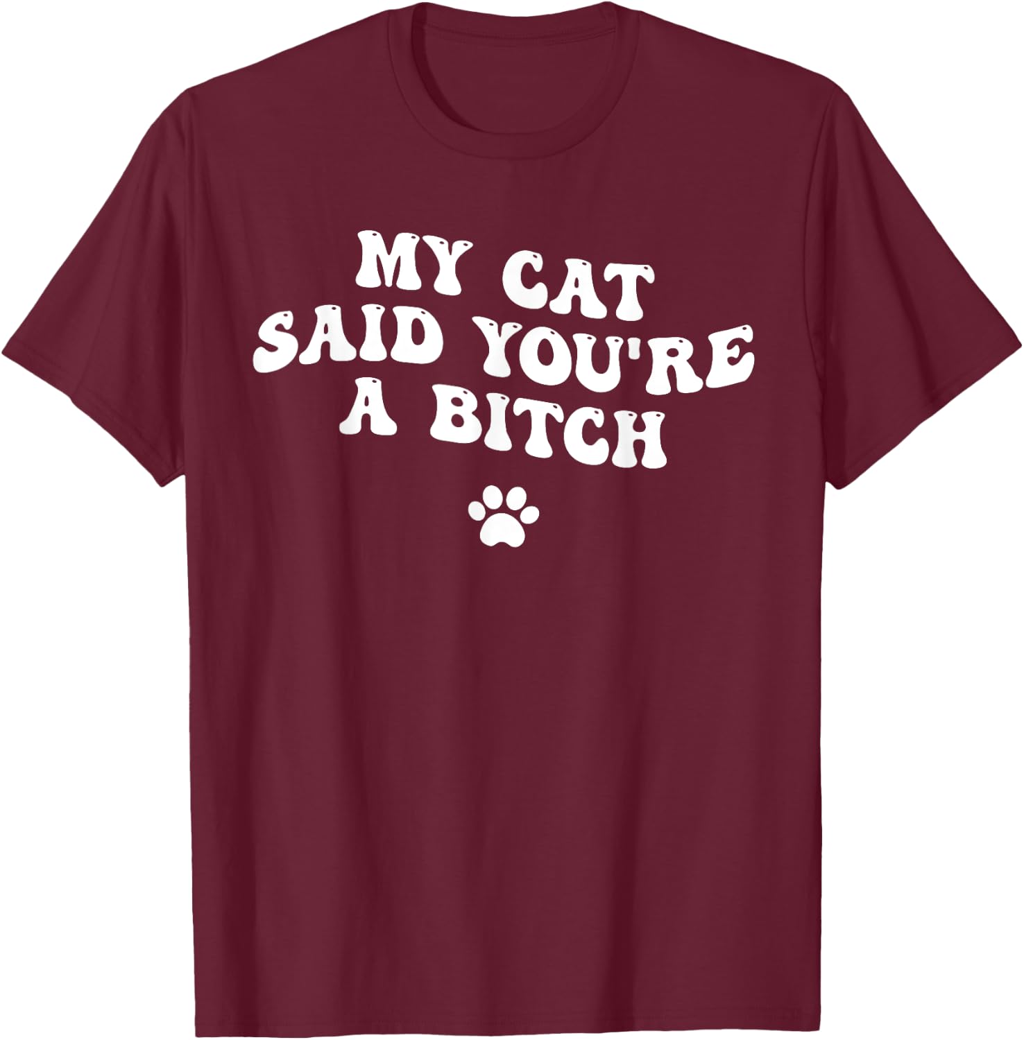 My Cat Said You're a Bitch, Sarcastic Joke, Funny Groovy Men Women T-Shirt - T-Shirt | Maroon