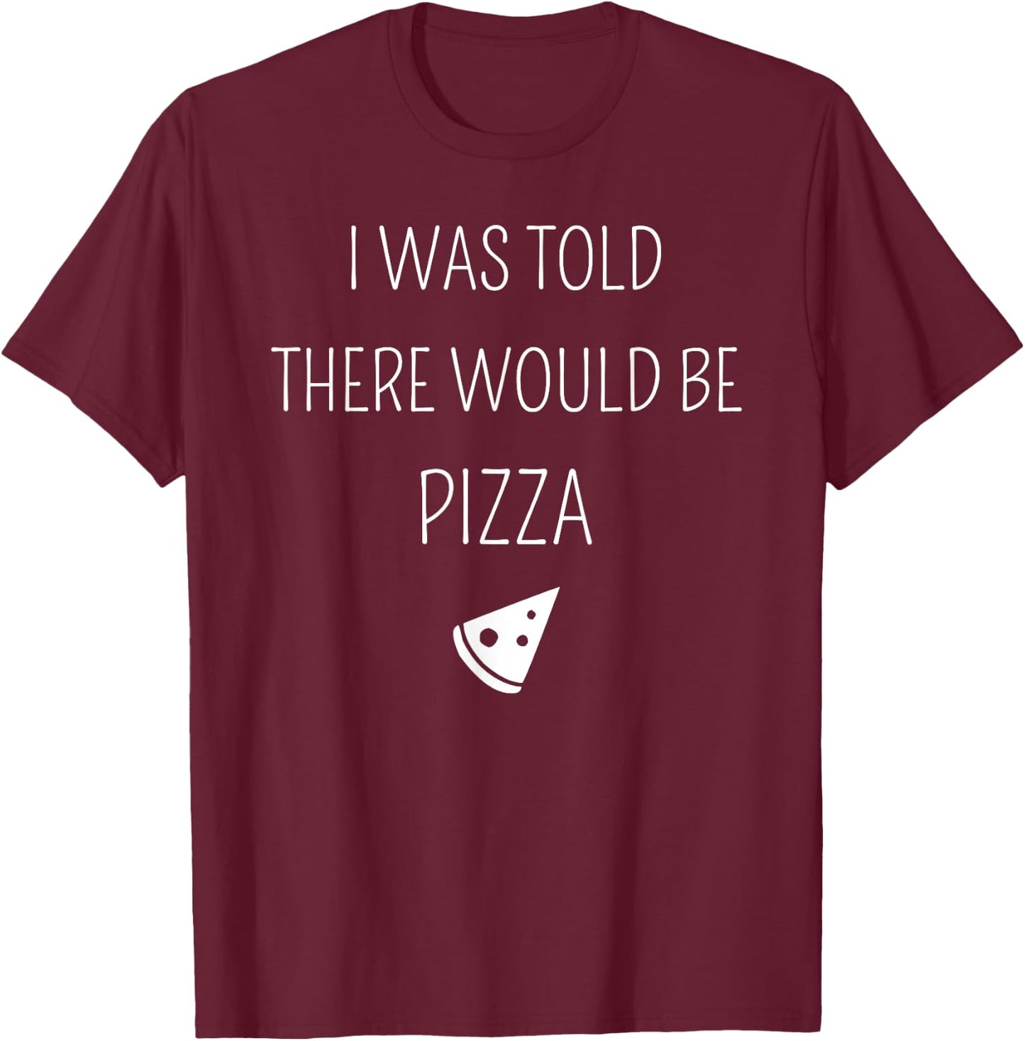 I Was Told There Would Be Pizza Funny T-Shirt - T-Shirt | Maroon