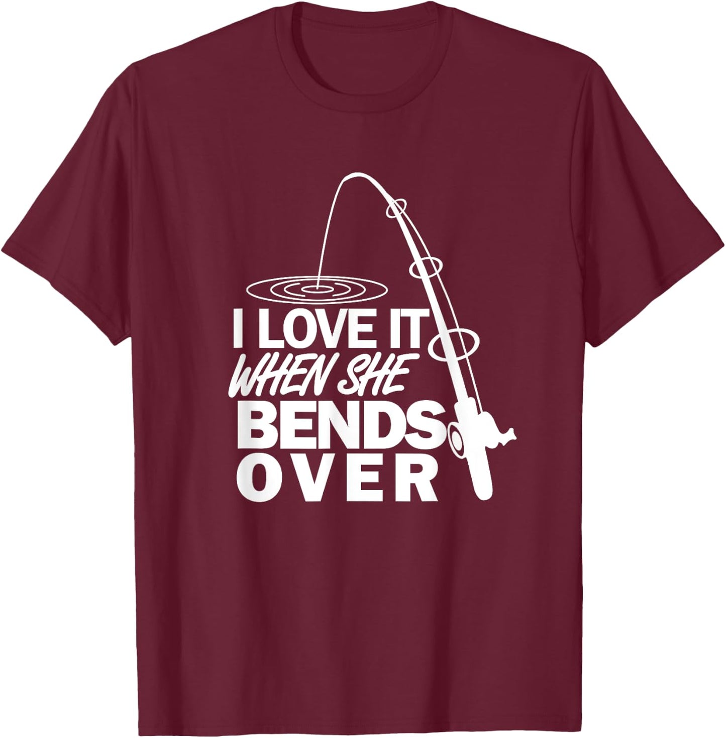 I Love It When She Bends Over - Funny Fishing T-Shirt - T-Shirt | Maroon