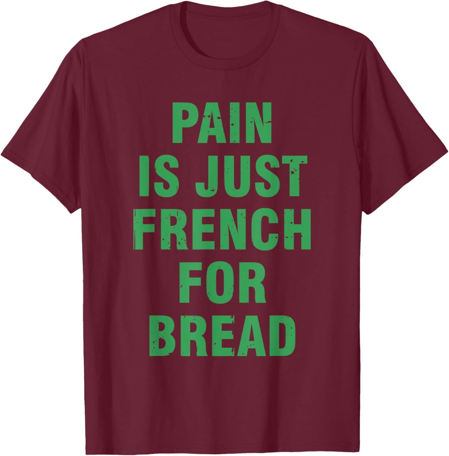 Pain Is Just French For Bread Funny Running Spectator Saying T-Shirt - T-Shirt | Maroon