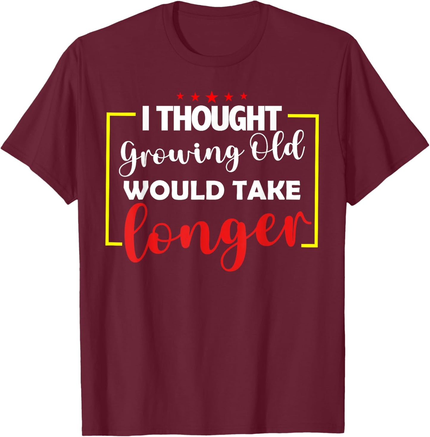 I Thought Growing Old Would Take Longer T-Shirt - T-Shirt | Maroon