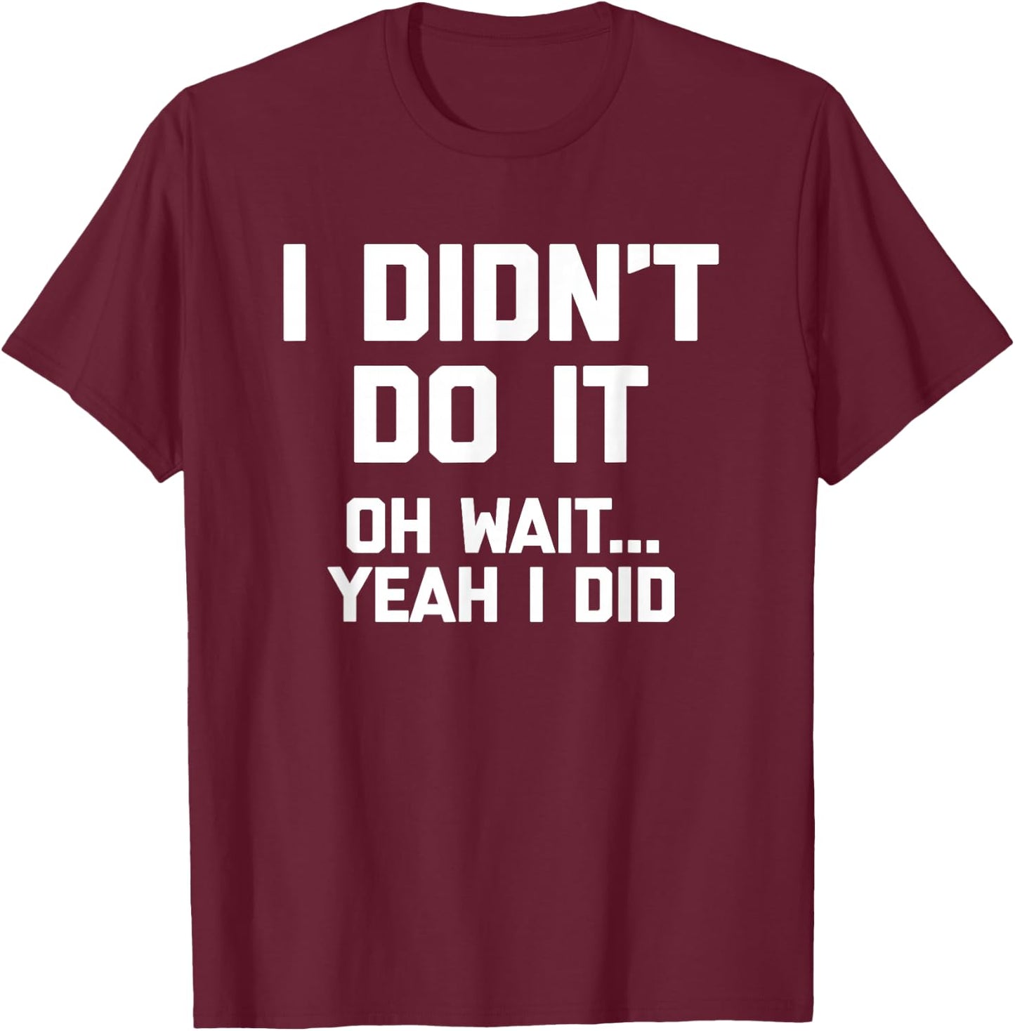 I Didn't Do It (Oh Wait, Yeah I Did) funny saying T-Shirt - T-Shirt | Maroon