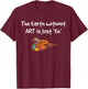 Art T Shirt - the Earth without ART is just Eh! T-Shirt - T-Shirt | Maroon