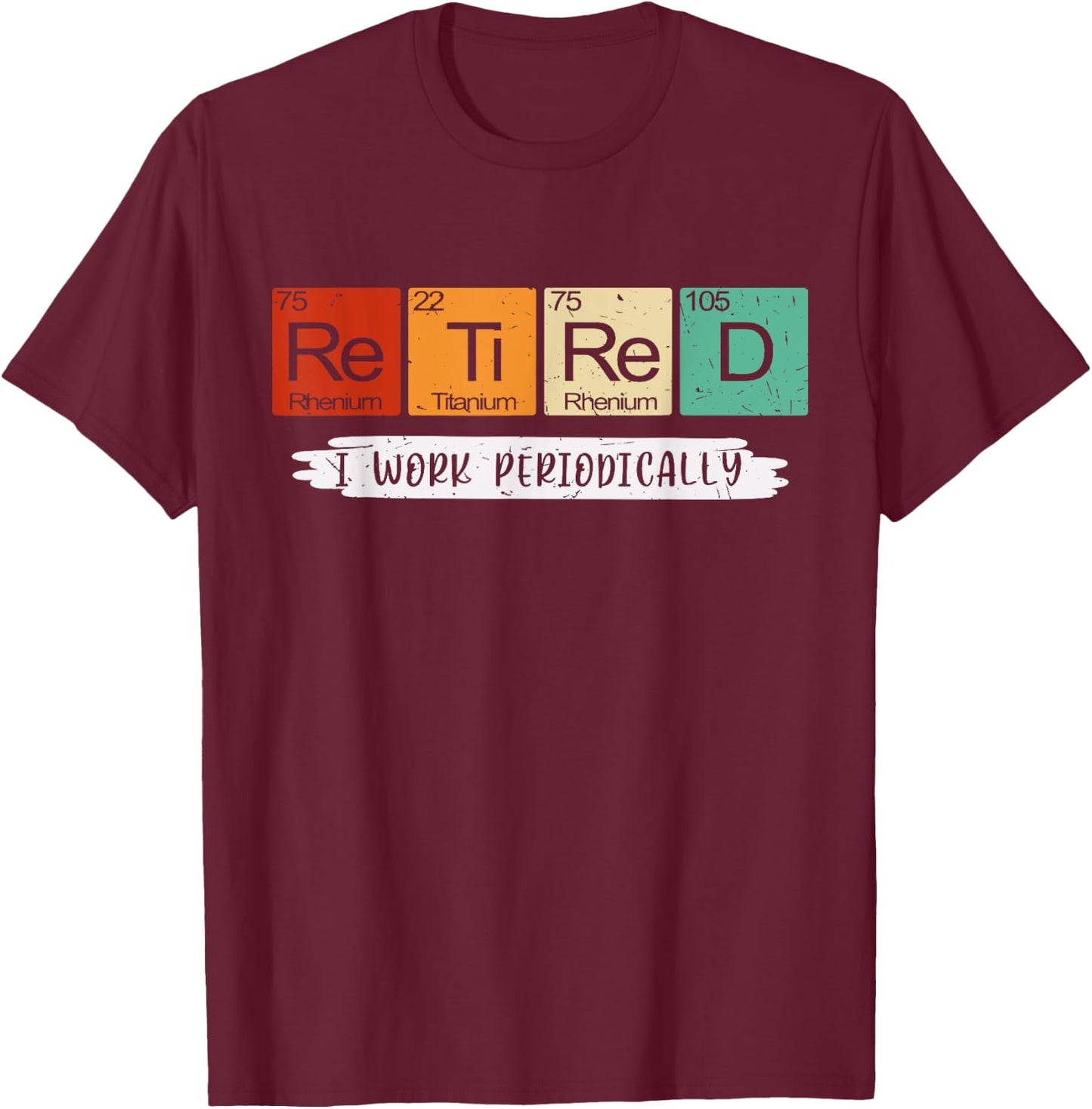 I Work Periodically Retired Chemistry Teacher Retirement T-Shirt - T-Shirt | Maroon
