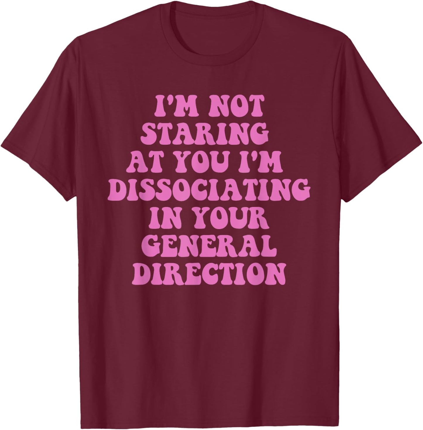 I'm Not Staring At You I'm Dissociating Design T-Shirt - T-Shirt | Maroon