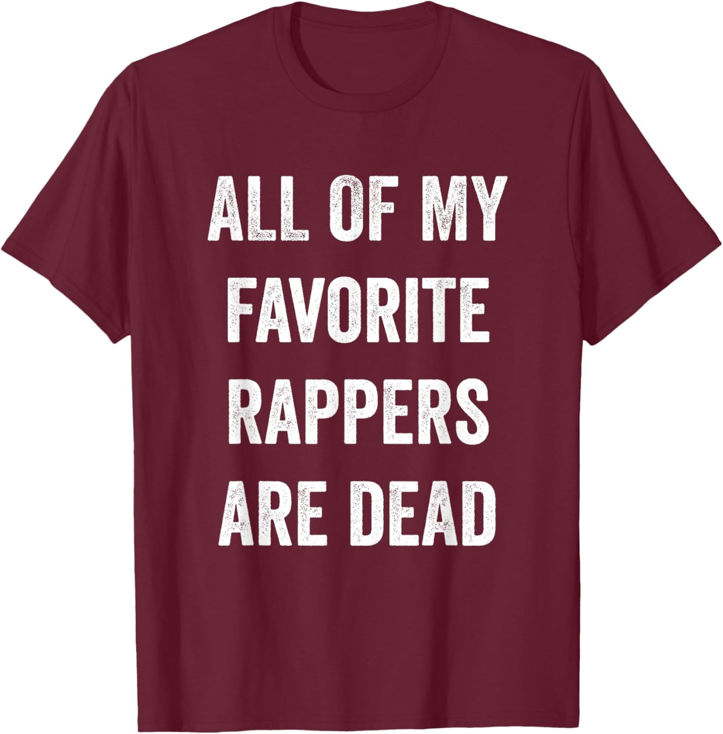 All Of My Rappers Are Dead Funny T-Shirt - T-Shirt | Maroon