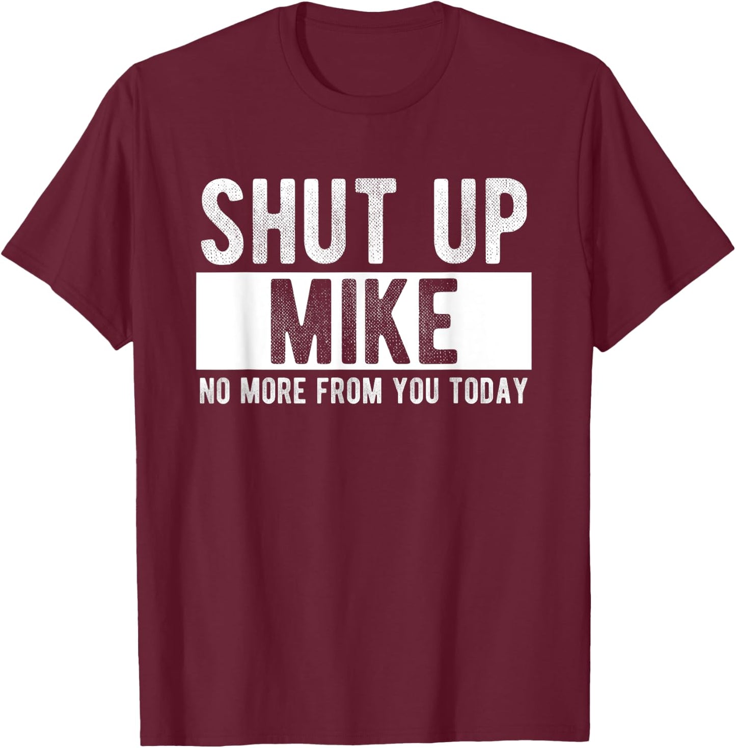 Shut Up Mike No More From You Today Funny Mike Name T-Shirt - T-Shirt | Maroon