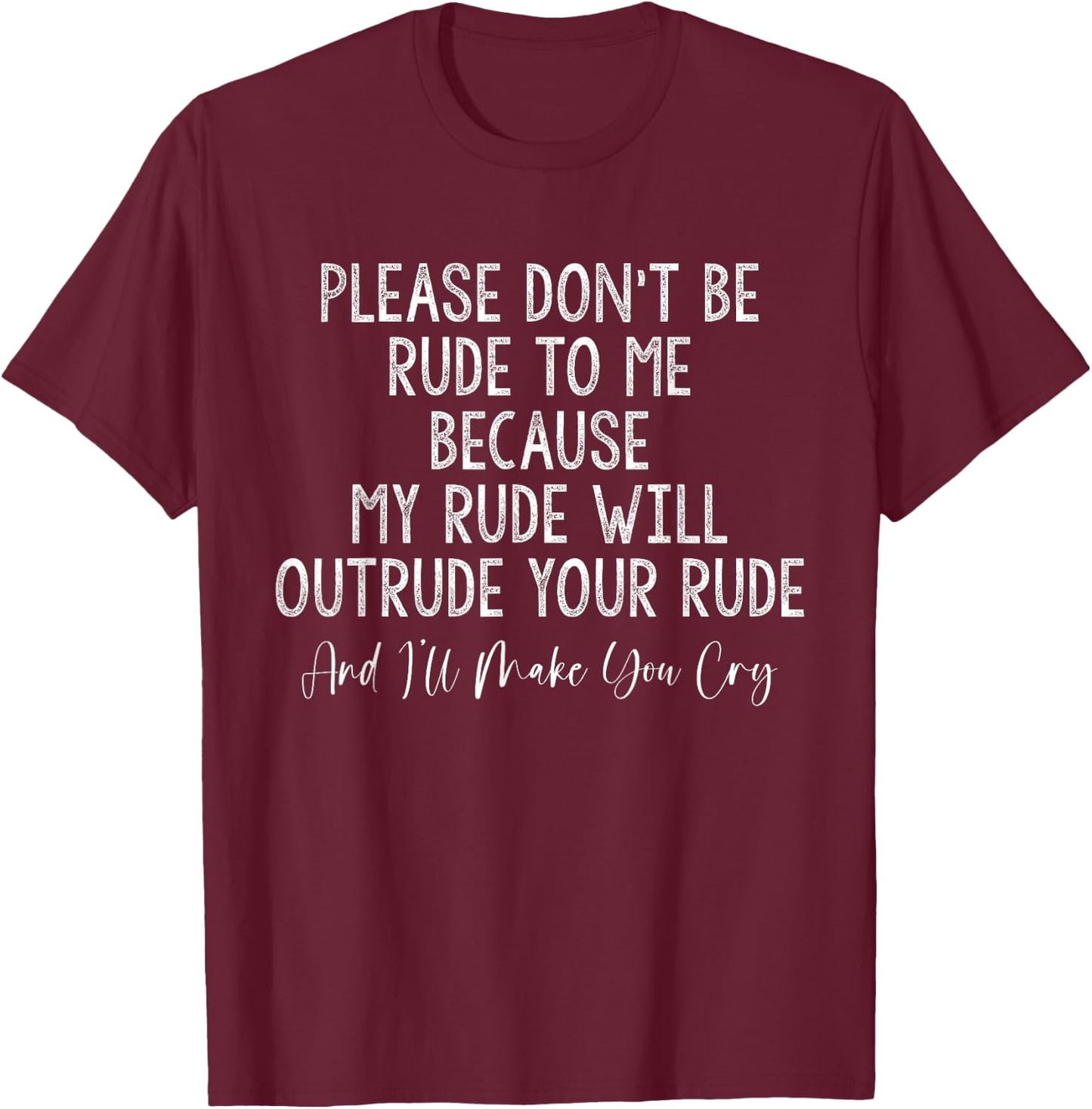 Please Don't Be Rude To Me Because I'll Make You Cry T-Shirt - T-Shirt | Maroon
