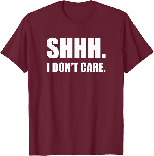 SHHH. I Don't Care. Funny T-Shirt - T-Shirt | Maroon